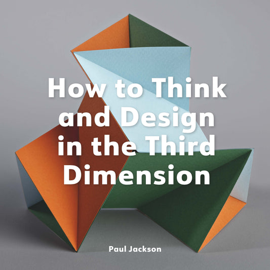 How to Think and Design in the Third Dimension by Paul Jackson