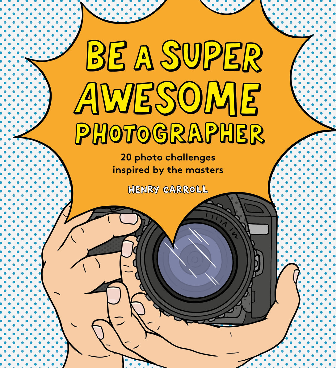 Be a Super Awesome Photographer by Henry Carroll