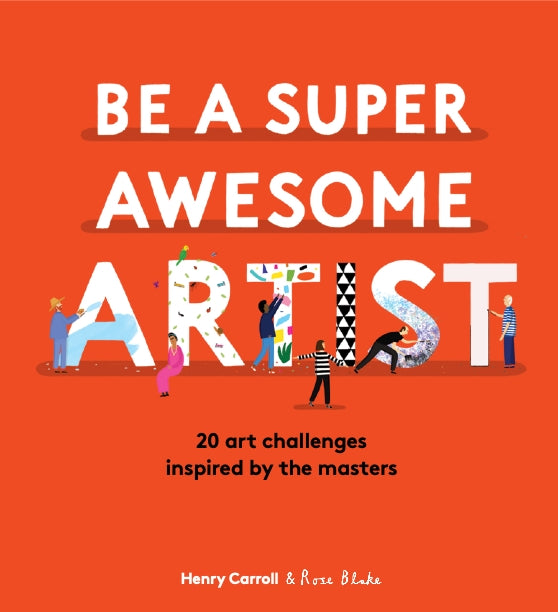 Be a Super Awesome Artist by Rose Blake, Henry Carroll